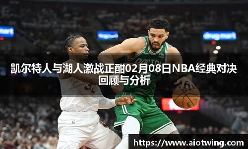 凯尔特人与湖人激战正酣02月08日NBA经典对决回顾与分析