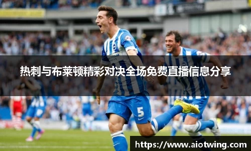 热刺与布莱顿精彩对决全场免费直播信息分享