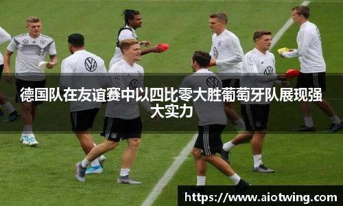 德国队在友谊赛中以四比零大胜葡萄牙队展现强大实力