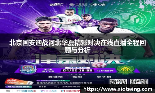 北京国安迎战河北华夏精彩对决在线直播全程回顾与分析