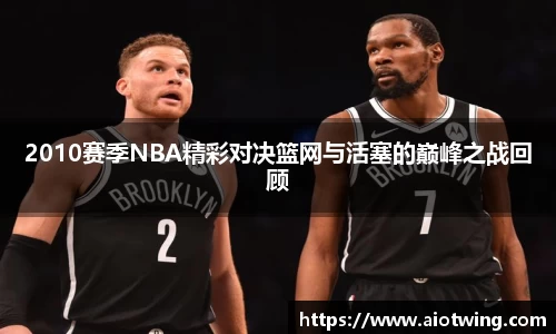 2010赛季NBA精彩对决篮网与活塞的巅峰之战回顾